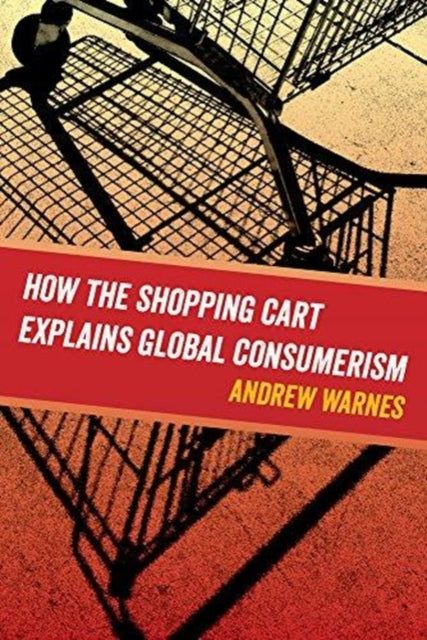 Book cover of: How the Shopping Cart Explains Global Consumerism. By: Warnes