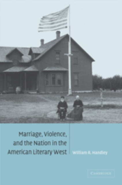 Book cover of: Marriage, Violence and the Nation in the American Literary West. By: William R. Handley