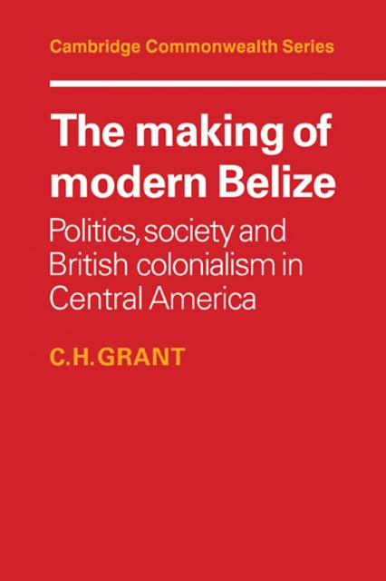 Book cover of: Making of Modern Belize. By: C. H. Grant