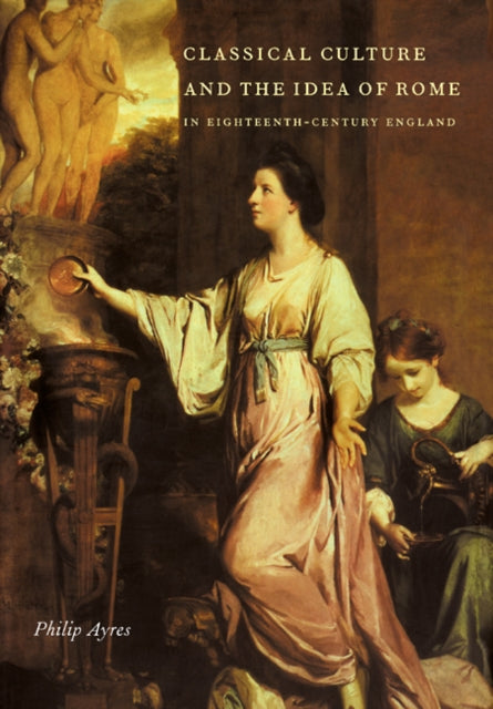 Book cover of: Classical Culture and the Idea of Rome in Eighteenth-Century England. By: Philip Ayres