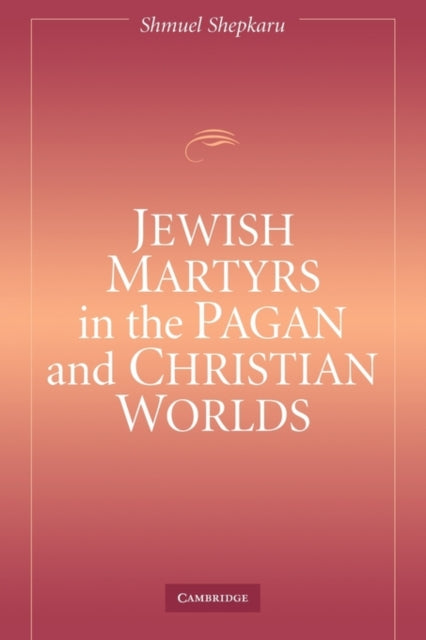 Book cover of: Jewish Martyrs in the Pagan and Christian Worlds. By: Shmuel Shepkaru