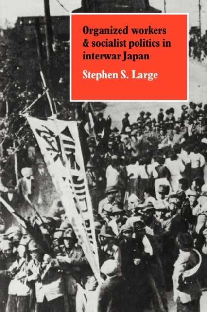 Book cover of: Organized Workers and Socialist Politics in Interwar Japan. By: Stephen S. Large