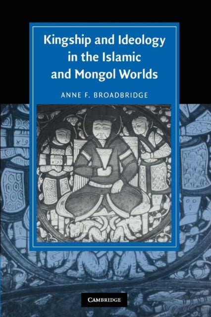 Book cover of: Kingship and Ideology in the Islamic and Mongol Worlds. By: Anne F. Broadbridge