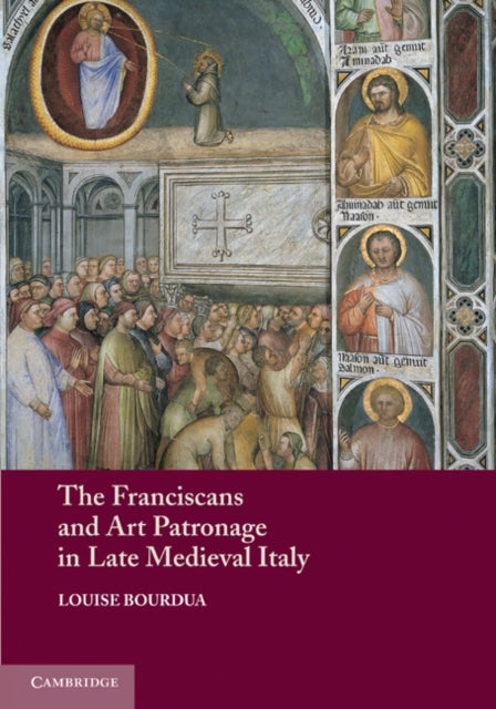 Book cover of: Franciscans and Art Patronage in Late Medieval Italy. By: Louise Bourdua
