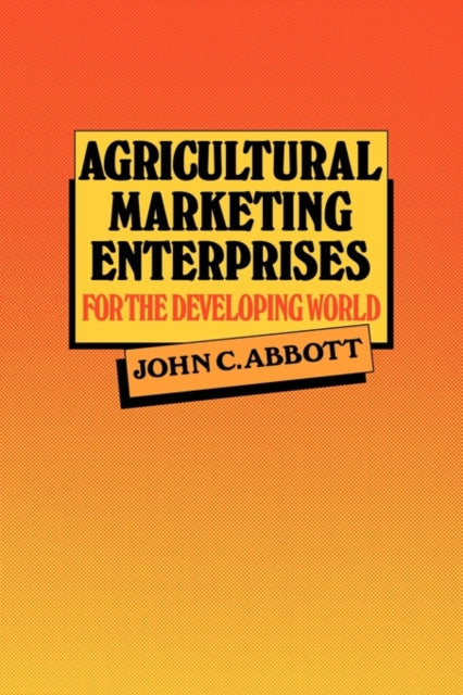 Book cover of: Agricultural Marketing Enterprises for the Developing World. By: John C. Abbott