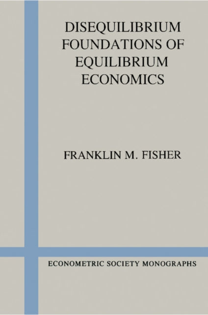 Book cover of: Disequilibrium Foundations of Equilibrium Economics. By: Franklin M. Fisher