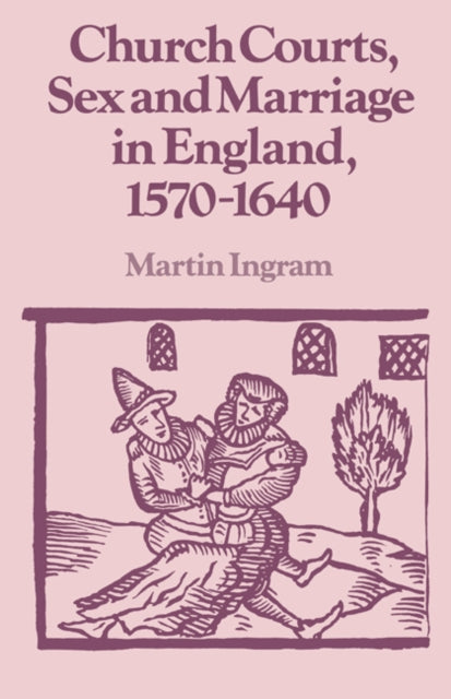 Book cover of: Church Courts, Sex and Marriage in England, 1570–1640. By: Martin Ingram
