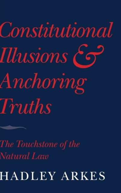 Book cover of: Constitutional Illusions and Anchoring Truths. By: Hadley Arkes