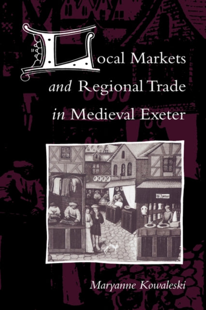 Book cover of: Local Markets and Regional Trade in Medieval Exeter. By: Maryanne Kowaleski