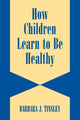 Book cover of: How Children Learn to be Healthy. By: Barbara J. Tinsley
