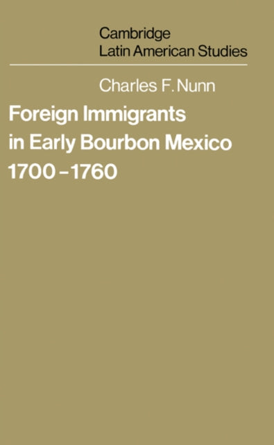Book cover of: Foreign Immigrants in Early Bourbon Mexico, 1700–1760. By: Charles F. Nunn