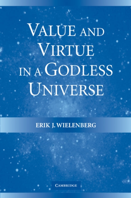 Book cover of: Value and Virtue in a Godless Universe. By: Erik J. Wielenberg