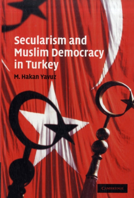 Book cover of: Secularism and Muslim Democracy in Turkey. By: M. Hakan Yavuz
