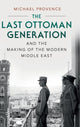 Book cover of: Last Ottoman Generation and the Making of the Modern Middle East. By: Michael Provence
