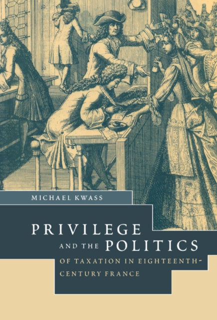 Book cover of: Privilege and the Politics of Taxation in Eighteenth-Century France. By: Michael Kwass