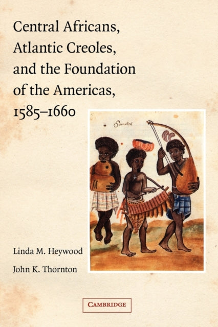 Book cover of: Central Africans, Atlantic Creoles, and the Foundation of the Americas, 1585–1660. By: Linda Marinda Heywood