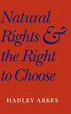 Book cover of: Natural Rights and the Right to Choose. By: Hadley Arkes