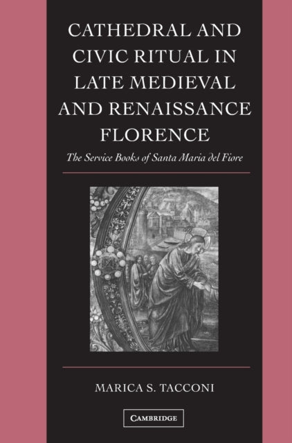 Book cover of: Cathedral and Civic Ritual in Late Medieval and Renaissance Florence. By: Marica S. Tacconi