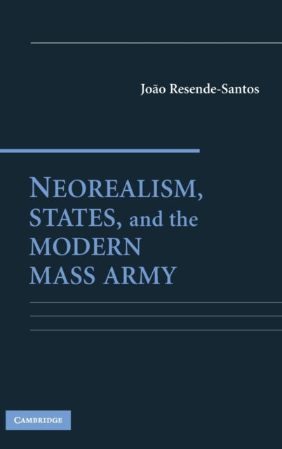 Book cover of: Neorealism, States, and the Modern Mass Army. By: João Resende-Santos, Joao Resende-Santos