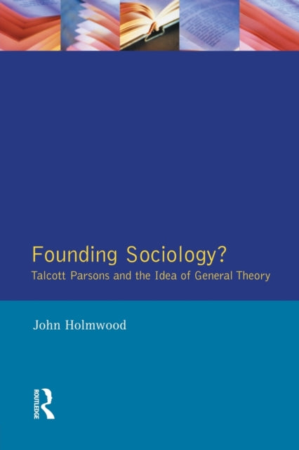Book cover of: Founding Sociology? Talcott Parsons and the Idea of General Theory.