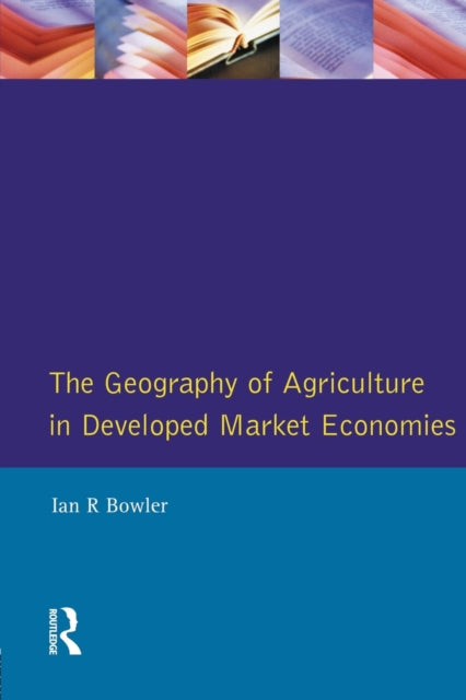 Book cover of: Geography of Agriculture in Developed Market Economies. By: Ian R. Bowler