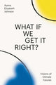 Book cover of: What If We Get It Right?. By: Ayana Elizabeth Johnson