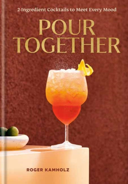 Pour Together: A Cocktail Recipe Book, 2-Ingredient Cocktails to Meet Every Mood 9780593798751 Roger Kamholz
