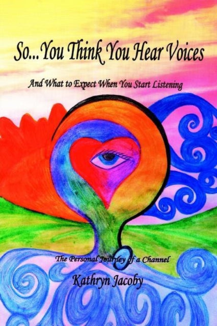Book cover of: So...You Think You Hear Voices And What to Expect When You Start Listening. By: Kathryn Jacoby