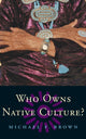 Book cover of: Who Owns Native Culture?. By: Michael F. Brown