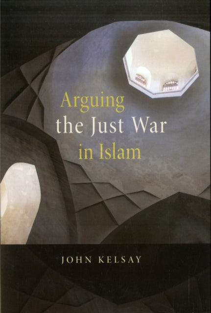 Book cover of: Arguing the Just War in Islam. By: John Kelsay