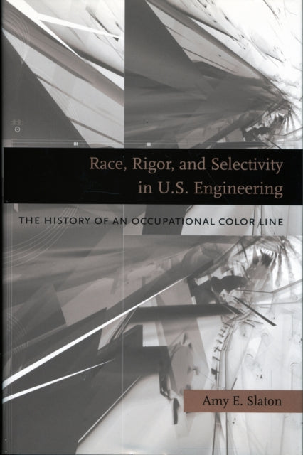 Book cover of: Race, Rigor, and Selectivity in U.S. Engineering. By: Amy E. Slaton