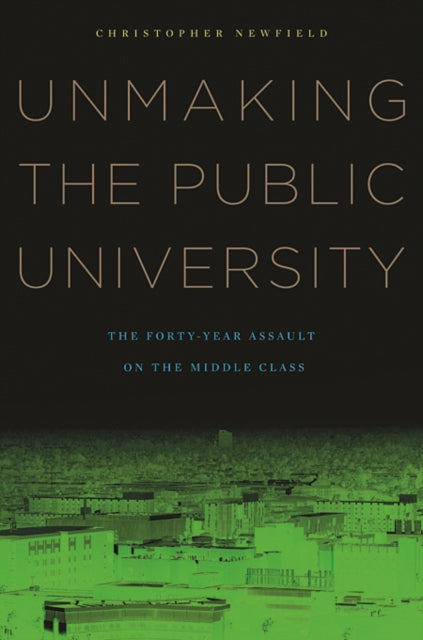 Book cover of: Unmaking the Public University. By: Christopher Newfield