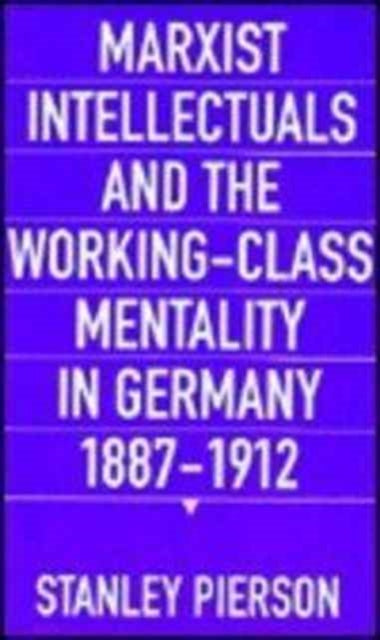 Book cover of: Marxist Intellectuals and the Working-Class Mentality in Germany, 1887–1912