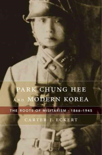 Book cover of: Park Chung Hee and Modern Korea. By: Carter J. Eckert