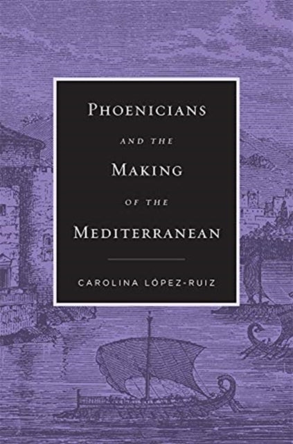 Book cover of: Phoenicians and the Making of the Mediterranean. By: Carolina Lopez-Ruiz
