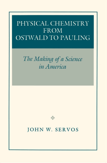 Book cover of: Physical Chemistry from Ostwald to Pauling. By: John W. Servos