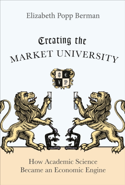 Book cover of: Creating the Market University. By: Elizabeth Popp Berman
