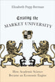 Book cover of: Creating the Market University. By: Elizabeth Popp Berman