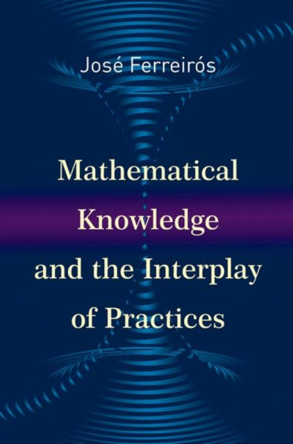 Book cover of: Mathematical Knowledge and the Interplay of Practices. By: José Ferreirós Domínguez