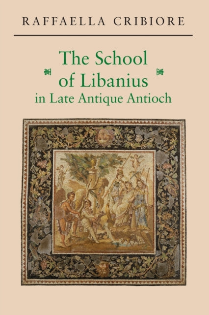 Book cover of: School of Libanius in Late Antique Antioch. By: Raffaella Cribiore