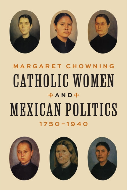 Book cover of: Catholic Women and Mexican Politics, 1750–1940. By: Margaret Chowning