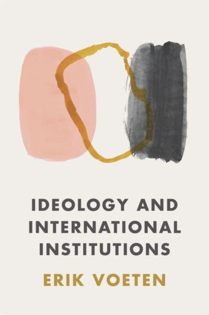 Book cover of: Ideology and International Institutions. By: Erik Voeten