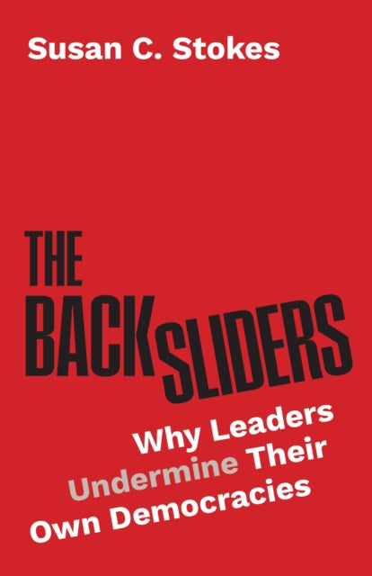 Backsliders, Why Leaders Undermine Their Own Democracies 9780691271545 Susan C. Stokes