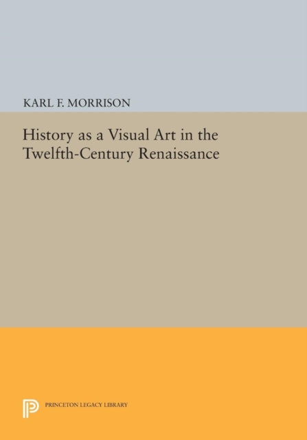 Book cover of: History as a Visual Art in the Twelfth-Century Renaissance. By: Karl F. Morrison