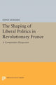 Book cover of: Shaping of Liberal Politics in Revolutionary France. By: Anne Sa'adah