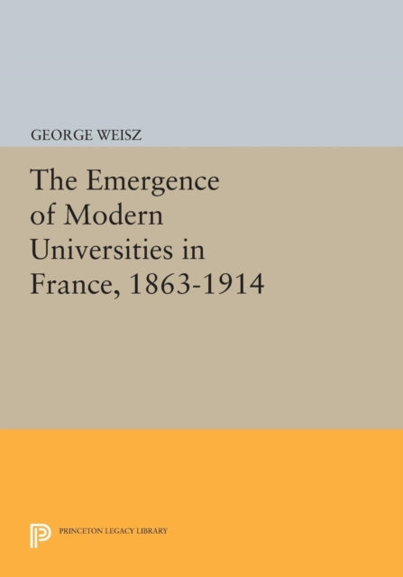 Book cover of: Emergence of Modern Universities In France, 1863-1914. By: George Weisz