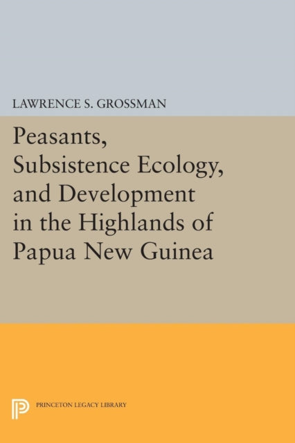 Book cover of: Peasants, Subsistence Ecology, and Development in the Highlands of Papua New Guinea. By: Lawrence S. Grossman