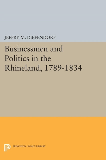 Book cover of: Businessmen and Politics in the Rhineland, 1789-1834. By: Jeffry M. Diefendorf