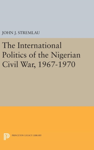 Book cover of: International Politics of the Nigerian Civil War, 1967-1970. By: John J. Stremlau