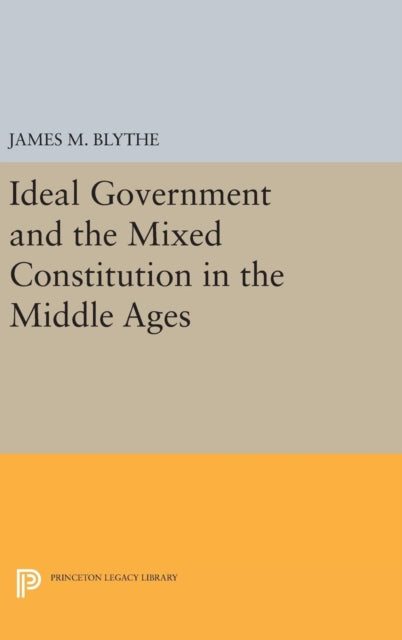 Book cover of: Ideal Government and the Mixed Constitution in the Middle Ages. By: James M. Blythe